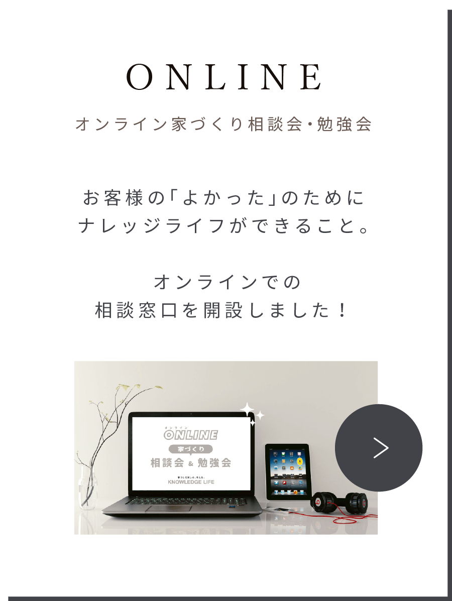 ONLINE オンライン家づくり相談会・勉強会　お客様の「よかった」のためにナレッジライフができること。オンラインでの相談窓口を開設しました！